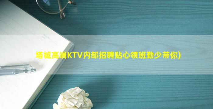 塔城高端KTV内部招聘贴心领班勤少带你)